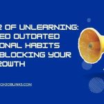 The Power of Unlearning: How to Shed Outdated Professional Habits That are Blocking Your Career Growth